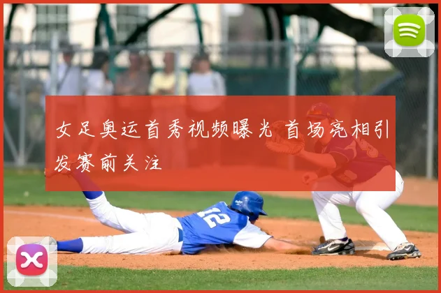 女足奥运首秀视频曝光 首场亮相引发赛前关注
