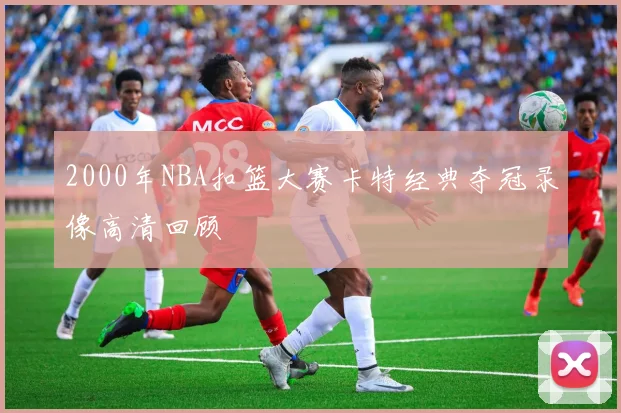 2000年NBA扣篮大赛卡特经典夺冠录像高清回顾