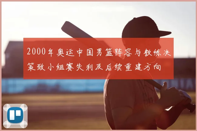 2000年奥运中国男篮阵容与教练决策致小组赛失利及后续重建方向