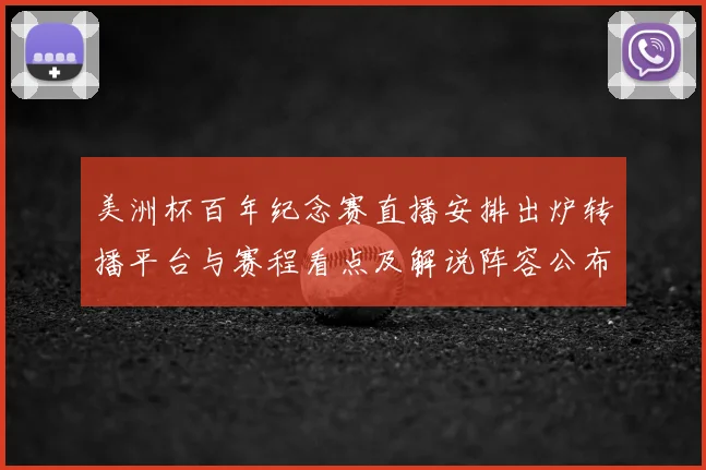 美洲杯百年纪念赛直播安排出炉转播平台与赛程看点及解说阵容公布