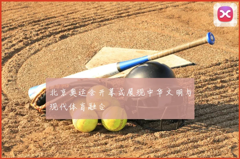 北京奥运会开幕式展现中华文明与现代体育融合