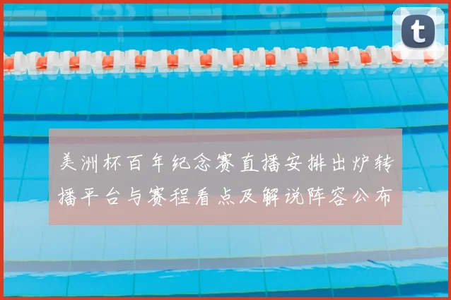 美洲杯百年纪念赛直播安排出炉转播平台与赛程看点及解说阵容公布