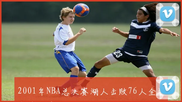 2001年NBA总决赛湖人击败76人全场高清录像回顾