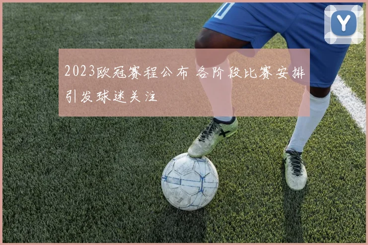 2023欧冠赛程公布 各阶段比赛安排引发球迷关注