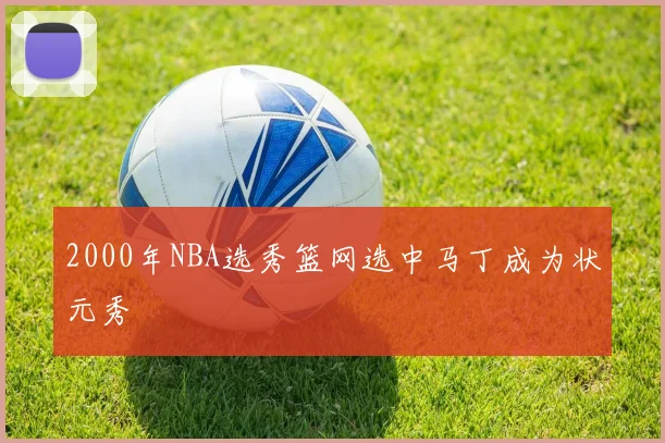 2000年NBA选秀篮网选中马丁成为状元秀