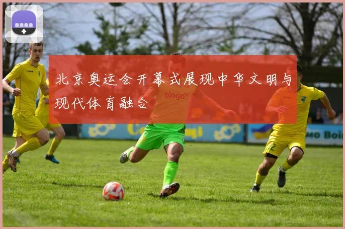 北京奥运会开幕式展现中华文明与现代体育融合