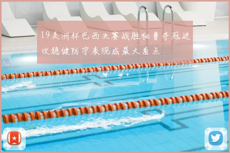 19美洲杯巴西决赛战胜秘鲁夺冠进攻稳健防守表现成最大看点